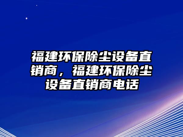 福建環(huán)保除塵設(shè)備直銷商，福建環(huán)保除塵設(shè)備直銷商電話