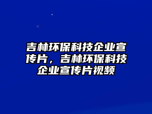 吉林環(huán)保科技企業(yè)宣傳片，吉林環(huán)?？萍计髽I(yè)宣傳片視頻