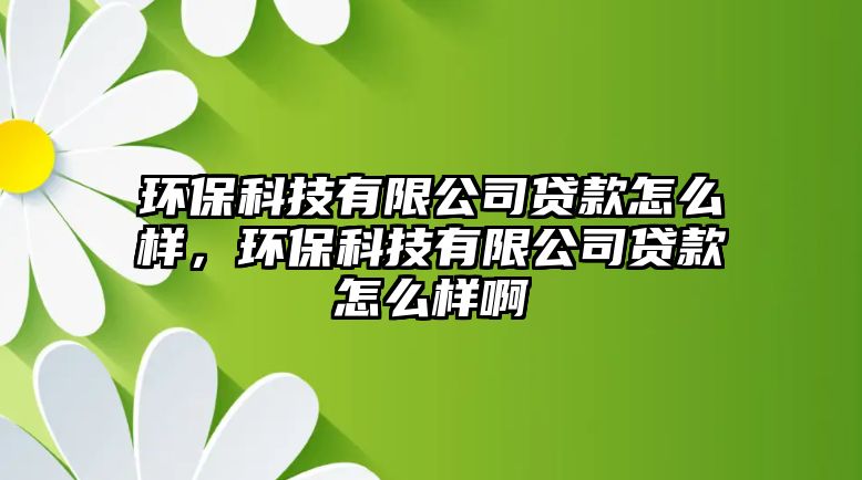 環(huán)?？萍加邢薰举J款怎么樣，環(huán)?？萍加邢薰举J款怎么樣啊