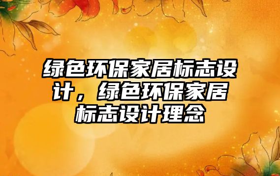 綠色環(huán)保家居標(biāo)志設(shè)計，綠色環(huán)保家居標(biāo)志設(shè)計理念