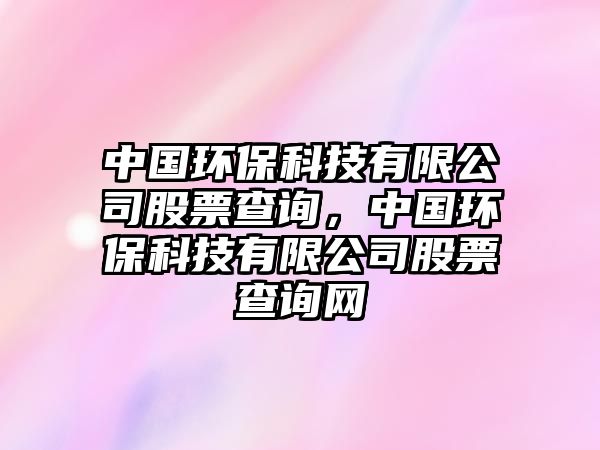中國(guó)環(huán)?？萍加邢薰竟善辈樵?，中國(guó)環(huán)?？萍加邢薰竟善辈樵兙W(wǎng)