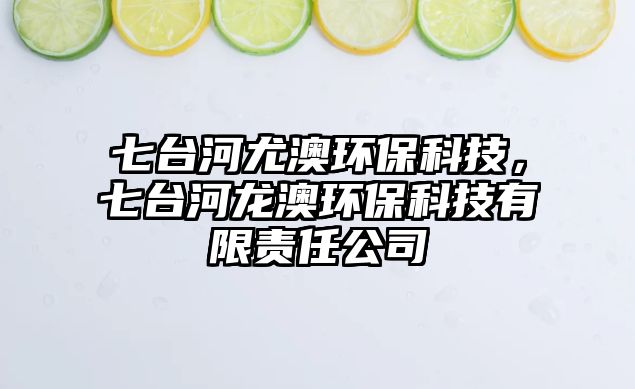 七臺(tái)河尤澳環(huán)保科技，七臺(tái)河龍澳環(huán)保科技有限責(zé)任公司
