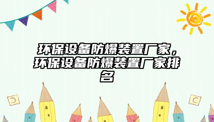 環(huán)保設(shè)備防爆裝置廠家，環(huán)保設(shè)備防爆裝置廠家排名