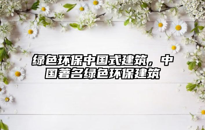 綠色環(huán)保中國式建筑，中國著名綠色環(huán)保建筑