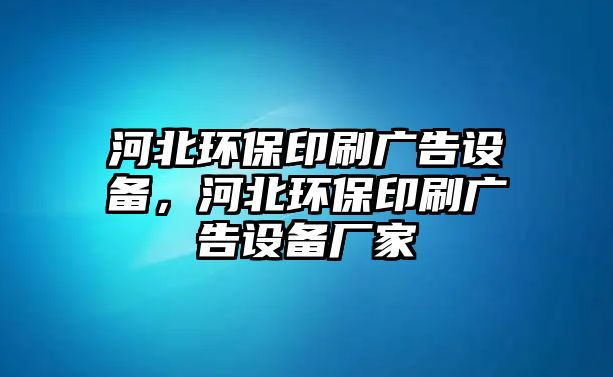 河北環(huán)保印刷廣告設(shè)備，河北環(huán)保印刷廣告設(shè)備廠家