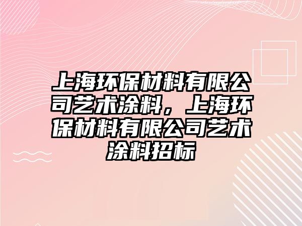 上海環(huán)保材料有限公司藝術(shù)涂料，上海環(huán)保材料有限公司藝術(shù)涂料招標(biāo)
