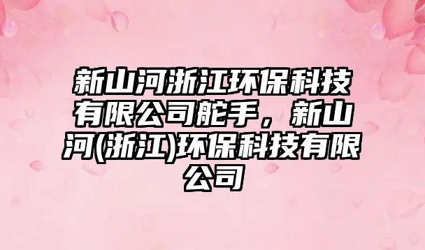 新山河浙江環(huán)?？萍加邢薰径媸?，新山河(浙江)環(huán)?？萍加邢薰? class=
