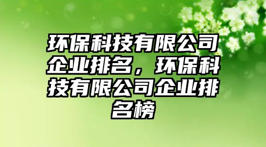 環(huán)?？萍加邢薰酒髽I(yè)排名，環(huán)保科技有限公司企業(yè)排名榜