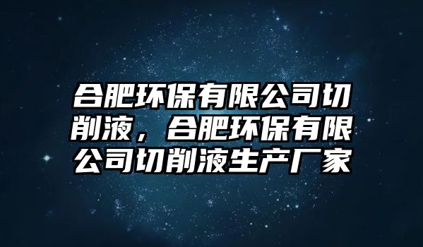 合肥環(huán)保有限公司切削液，合肥環(huán)保有限公司切削液生產(chǎn)廠家