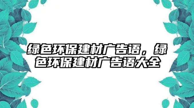 綠色環(huán)保建材廣告語(yǔ)，綠色環(huán)保建材廣告語(yǔ)大全