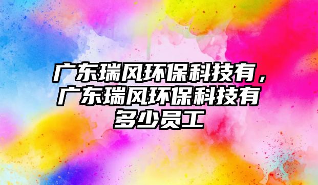 廣東瑞風(fēng)環(huán)保科技有，廣東瑞風(fēng)環(huán)?？萍加卸嗌賳T工