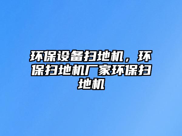 環(huán)保設(shè)備掃地機(jī)，環(huán)保掃地機(jī)廠家環(huán)保掃地機(jī)