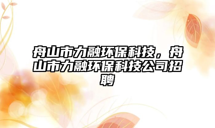 舟山市力融環(huán)?？萍迹凵绞辛θ诃h(huán)?？萍脊菊衅?/> 
									</a>
									<h4 class=