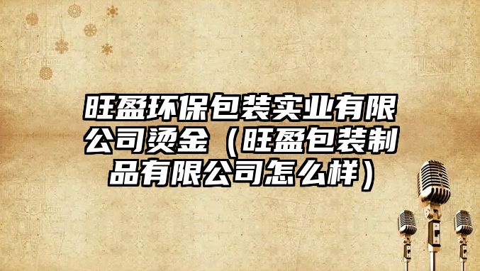 旺盈環(huán)保包裝實業(yè)有限公司燙金（旺盈包裝制品有限公司怎么樣）