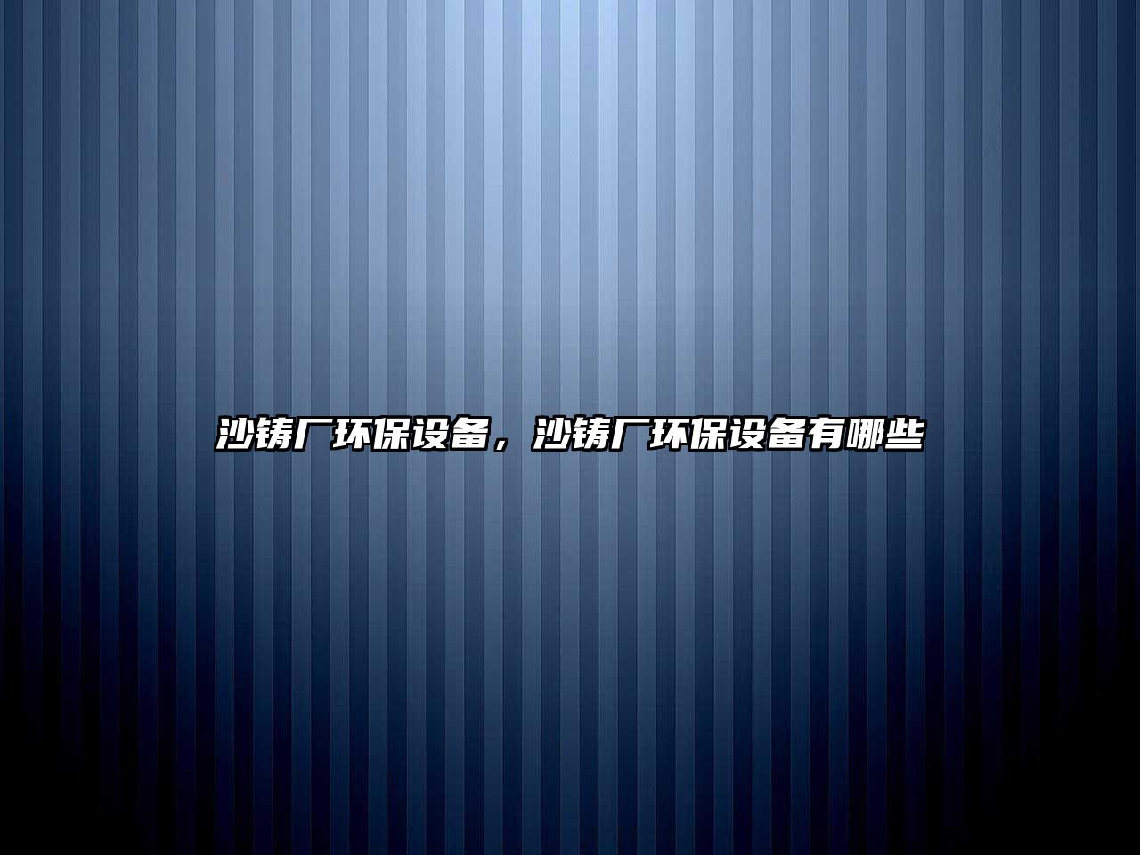 沙鑄廠環(huán)保設備，沙鑄廠環(huán)保設備有哪些