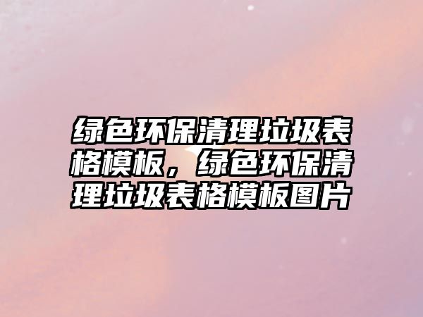 綠色環(huán)保清理垃圾表格模板，綠色環(huán)保清理垃圾表格模板圖片