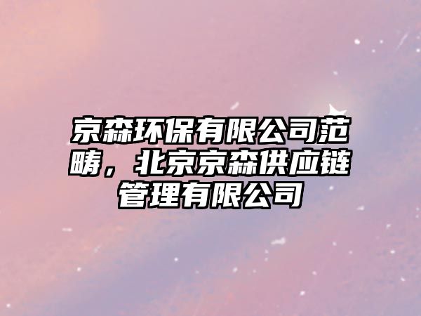 京森環(huán)保有限公司范疇，北京京森供應(yīng)鏈管理有限公司