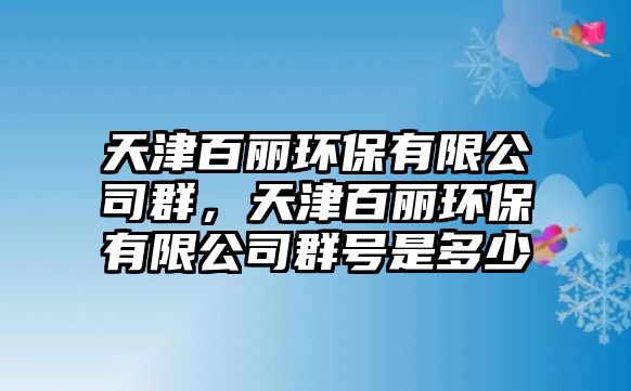 天津百麗環(huán)保有限公司群，天津百麗環(huán)保有限公司群號是多少