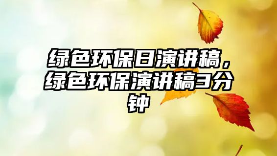 綠色環(huán)保日演講稿，綠色環(huán)保演講稿3分鐘