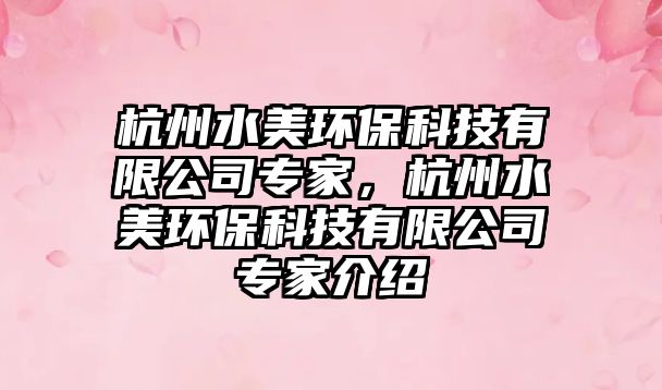 杭州水美環(huán)?？萍加邢薰緦＜?，杭州水美環(huán)保科技有限公司專家介紹