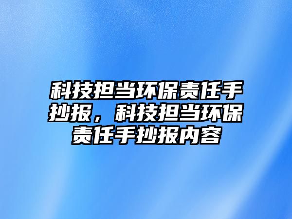 科技擔(dān)當(dāng)環(huán)保責(zé)任手抄報(bào)，科技擔(dān)當(dāng)環(huán)保責(zé)任手抄報(bào)內(nèi)容