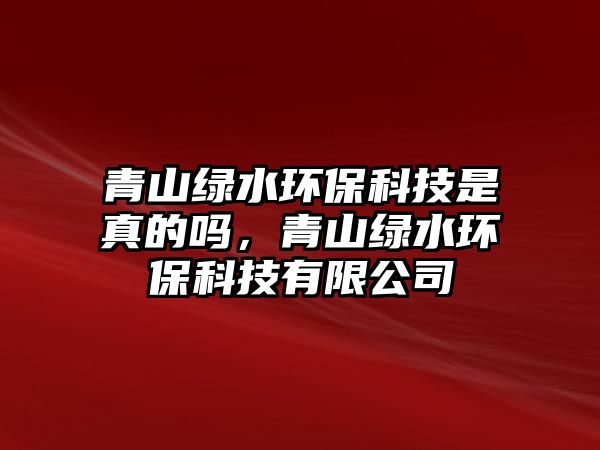 青山綠水環(huán)?？萍际钦娴膯?，青山綠水環(huán)?？萍加邢薰?/> 
									</a>
									<h4 class=