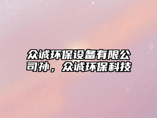 眾誠(chéng)環(huán)保設(shè)備有限公司孫，眾誠(chéng)環(huán)?？萍?/> 
									</a>
									<h4 class=