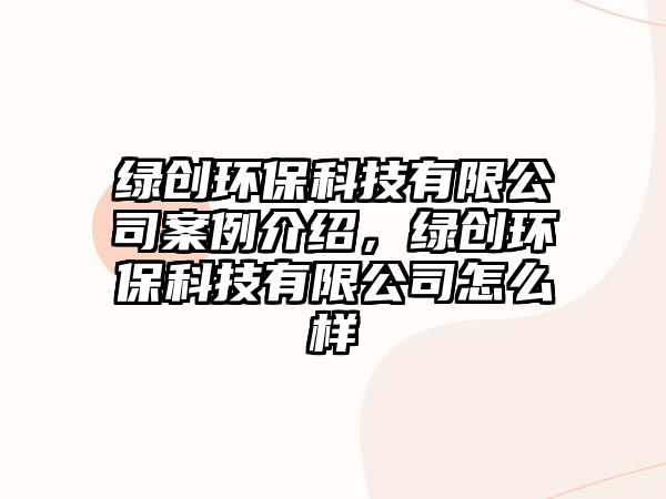綠創(chuàng)環(huán)?？萍加邢薰景咐榻B，綠創(chuàng)環(huán)?？萍加邢薰驹趺礃? class=