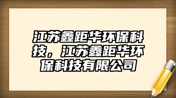 江蘇鑫距華環(huán)?？萍?，江蘇鑫距華環(huán)?？萍加邢薰? class=