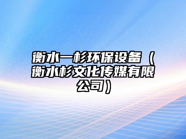 衡水一杉環(huán)保設(shè)備（衡水杉文化傳媒有限公司）