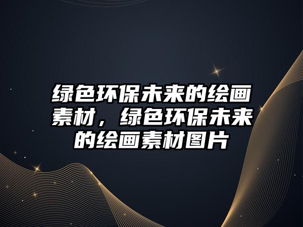 綠色環(huán)保未來的繪畫素材，綠色環(huán)保未來的繪畫素材圖片