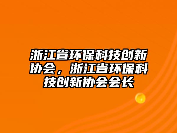 浙江省環(huán)?？萍紕?chuàng)新協(xié)會，浙江省環(huán)保科技創(chuàng)新協(xié)會會長
