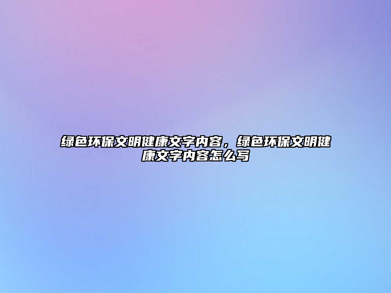 綠色環(huán)保文明健康文字內(nèi)容，綠色環(huán)保文明健康文字內(nèi)容怎么寫