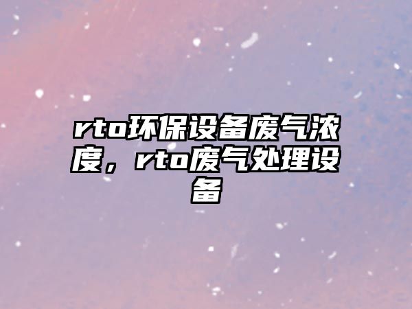 rto環(huán)保設(shè)備廢氣濃度，rto廢氣處理設(shè)備