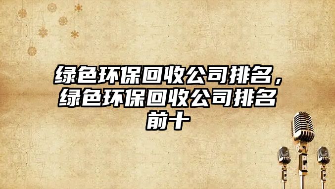 綠色環(huán)?；厥展九琶?，綠色環(huán)?；厥展九琶笆? class=