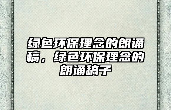 綠色環(huán)保理念的朗誦稿，綠色環(huán)保理念的朗誦稿子