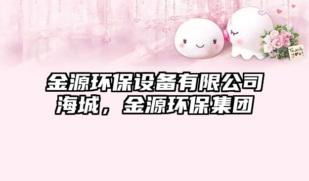 金源環(huán)保設(shè)備有限公司海城，金源環(huán)保集團(tuán)