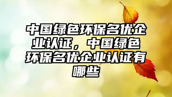 中國綠色環(huán)保名優(yōu)企業(yè)認(rèn)證，中國綠色環(huán)保名優(yōu)企業(yè)認(rèn)證有哪些