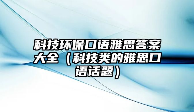 科技環(huán)?？谡Z雅思答案大全（科技類的雅思口語話題）