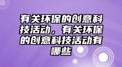 有關環(huán)保的創(chuàng)意科技活動，有關環(huán)保的創(chuàng)意科技活動有哪些