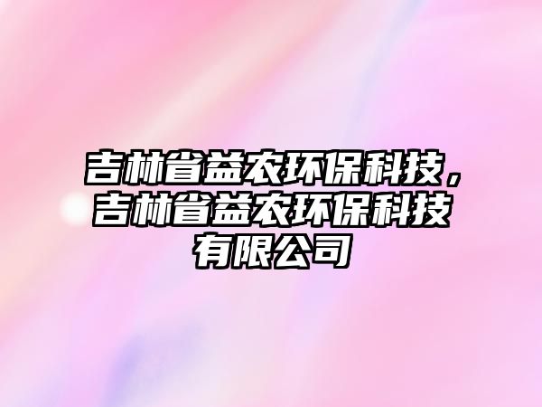 吉林省益農(nóng)環(huán)?？萍?，吉林省益農(nóng)環(huán)?？萍加邢薰?/> 
									</a>
									<h4 class=