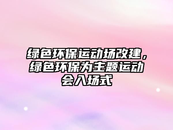 綠色環(huán)保運(yùn)動(dòng)場(chǎng)改建，綠色環(huán)保為主題運(yùn)動(dòng)會(huì)入場(chǎng)式
