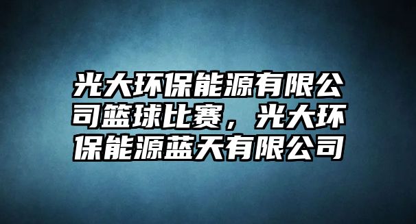 光大環(huán)保能源有限公司籃球比賽，光大環(huán)保能源藍天有限公司
