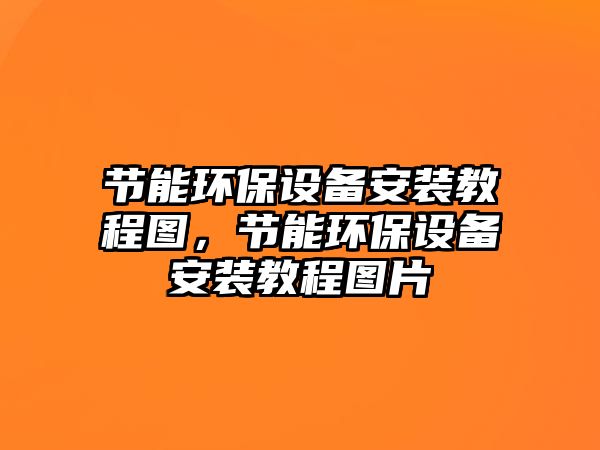 節(jié)能環(huán)保設(shè)備安裝教程圖，節(jié)能環(huán)保設(shè)備安裝教程圖片