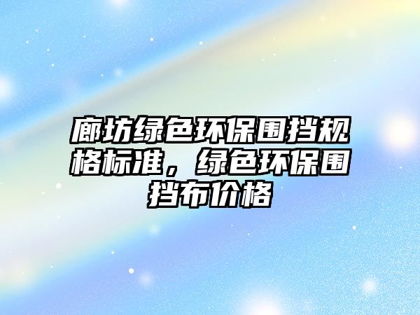 廊坊綠色環(huán)保圍擋規(guī)格標(biāo)準(zhǔn)，綠色環(huán)保圍擋布價(jià)格