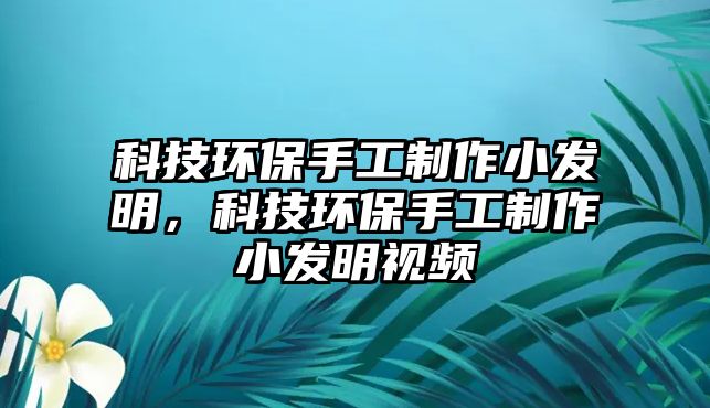 科技環(huán)保手工制作小發(fā)明，科技環(huán)保手工制作小發(fā)明視頻