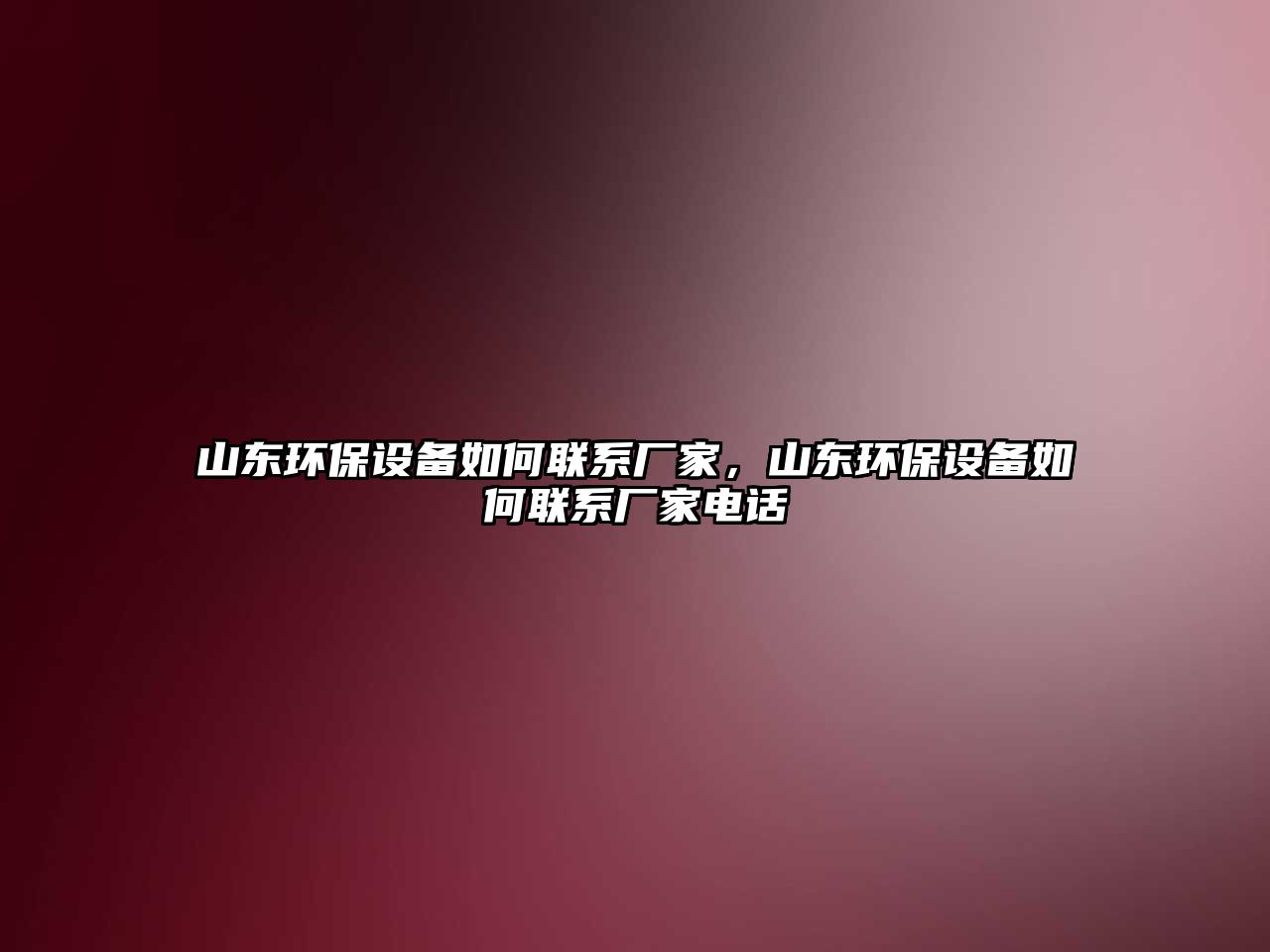 山東環(huán)保設(shè)備如何聯(lián)系廠家，山東環(huán)保設(shè)備如何聯(lián)系廠家電話