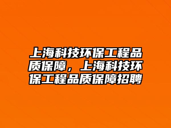 上?？萍辑h(huán)保工程品質(zhì)保障，上?？萍辑h(huán)保工程品質(zhì)保障招聘