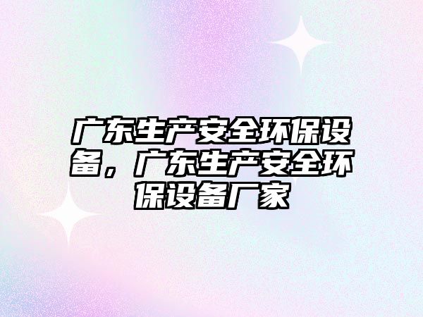 廣東生產(chǎn)安全環(huán)保設(shè)備，廣東生產(chǎn)安全環(huán)保設(shè)備廠家