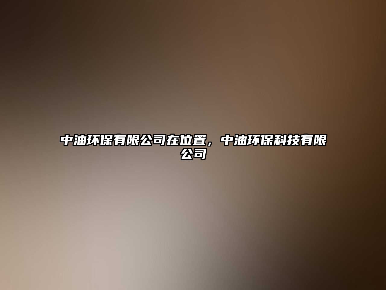 中油環(huán)保有限公司在位置，中油環(huán)?？萍加邢薰? class=
